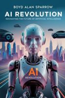 AI Revolution: Navigating the Future of Artificial Intelligence 0995417369 Book Cover