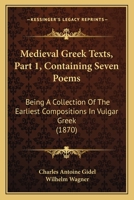 Medieval Greek Texts, Part 1, Containing Seven Poems: Being A Collection Of The Earliest Compositions In Vulgar Greek 1104914131 Book Cover