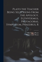 Plato the Teacher Being Selections From the Apology, Euthydemus, Protagoras, Symposium, Phaedrus, R 1022160397 Book Cover