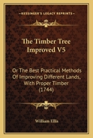 The Timber Tree Improved V5: Or The Best Practical Methods Of Improving Different Lands, With Proper Timber 1165797941 Book Cover