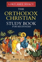 Lord, Have Mercy: The Orthodox Christian Study Book for Beginners - Understanding Christianity Through 2000 Years of Holy Tradition 1774341786 Book Cover