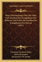Neue Untersuchung Uber Das Alter Und Ansehen Des Evangeliums Der Hebraer, Und Ueber Die Quellen Des Evangeliums Des Marcus (1827) 1167652363 Book Cover
