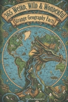 365 Weird, Wild & Wonderful: Strange Geography Facts: Bizarre, Shocking & Mind-Blowing Facts About Countries, Places, Landscapes, Borders, Natural ... History, Unusual Rules, Curious Geography &) B0GC7MZ2JG Book Cover