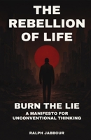 The Rebellion of Life: Burn the Lie. A Manifesto for Unconventional Thinking. B0FK43FSHS Book Cover