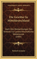 Die Gewitter in Mitteldeutschland: Nach Den Beobachtungen Der Vereines Für Landwirthschaftliche Wetterkunde 116109704X Book Cover