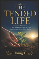 THE TENDED LIFE: A Year of Quiet Practices for Calm, Renewal, and Nature-Based Healing B0H6SY7BT1 Book Cover