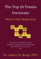 The Top 10 Tennis Doctorate, Back to the Beginning: The Source Code behind the Universal Technique Communicated to Develop the Best Players and Coaches in the World Vol. 1 0645059765 Book Cover