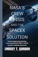 NASA's Crew Crisis and the SpaceX Solution: The Story Behind the ISS Delay, the Boeing Starliner Failure, and the Quest for a Reliable Spacecraft B0DR9WZHN6 Book Cover