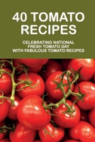 40 Tomato Recipes: Celebrating National Fresh Tomato Day With Fabulous Tomato Recipes: Tomatoes Recipes We Absolutely Love B09BY5WMNQ Book Cover
