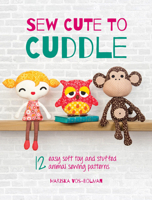 Sew Cute to Cuddle: 12 Easy Soft Toys and Stuffed Animal Sewing Patterns 1446311783 Book Cover