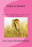 Pure and Simple: Godly Dating Advice for Girls 1537127489 Book Cover