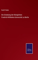 Die Grundung Der Koniglichen Friedrich-Wilhelms-Universitat Zu Berlin (1860) 1168438586 Book Cover