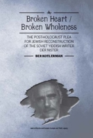 Broken Heart / Broken Wholeness: The Post-Holocaust Plea for Jewish Reconstruction of the Soviet Yiddish Writer Der Nister 1618115308 Book Cover