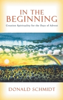 In the Beginning: Creation Spirituality for the Days of Advent 0595448127 Book Cover