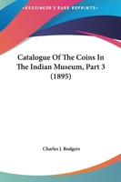 Catalogue Of The Coins In The Indian Museum, Part 3 1436799317 Book Cover