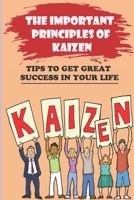 The Important Principles Of Kaizen: Tips To Get Great Success In Your Life: Life Of Success And Satisfaction B09BY3NVRP Book Cover