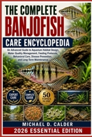 THE COMPLETE BANJOFISH CARE ENCYCLOPEDIA: An Advanced Guide to Aquarium Habitat Design, Water Quality Management, Feeding Protocols, Behavioral Care, Disease Prevention, and Long-Term Maintenance B0H368VGHT Book Cover