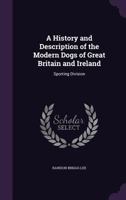 A History and Description of the Modern Dogs of Great Britain and Ireland: Sporting Division 1017136009 Book Cover