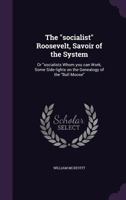 The Socialist Roosevelt, Savoir of the System: Or Socialists Whom You Can Work, Some Side-Lights on the Genealogy of the Bull Moose 1347493093 Book Cover