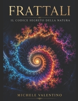 Frattali: il codice segreto della Natura: Un viaggio matematico tra l'ordine del caos e le geometrie nascoste dell'universo (Italian Edition) B0H4NDLXB6 Book Cover