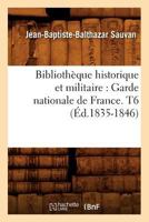 Bibliotha]que Historique Et Militaire: Garde Nationale de France. T6 (A0/00d.1835-1846) 2012638406 Book Cover