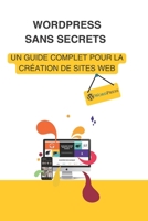 WORDPRESS SANS SECRETS: UN GUIDE COMPLET POUR LA CRÉATION DE SITES WEB B0CFCK3DQC Book Cover