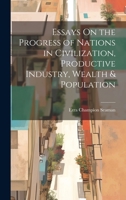 Essays On the Progress of Nations in Civilization, Productive Industry, Wealth & Population 1020744316 Book Cover