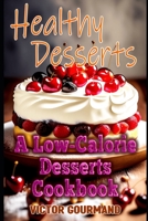 Healthy Desserts: A Low-Calorie Desserts Cookbook B0BV2KDN15 Book Cover