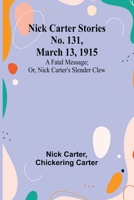 Nick Carter Stories No. 131, March 13, 1915: A fatal message; or, Nick Carter's slender clew 9356784388 Book Cover
