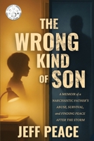 The Wrong Kind of Son: A Memoir of a Narcissistic Father’s Abuse, Survival, and Finding Peace After the Storm B0G1KQPSLV Book Cover