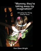 Mommy, They're Taking Away My Imagination! : Educating Your Young Child at Home 1735515906 Book Cover