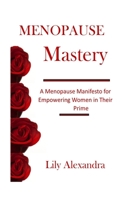 Menopause Mastery: A Menopause Manifesto for Empowering Women in Their Prime B0BVD1VW3P Book Cover
