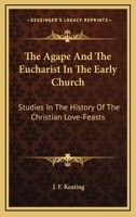 The Agape And The Eucharist In The Early Church: Studies In The History Of The Christian Love-Feasts 1163659630 Book Cover