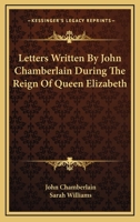 Letters Written by John Chamberlain During the Reign of Queen Elizabeth 9354174671 Book Cover