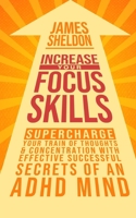 Increase Your Focus Skills: Supercharge Your Train of Thoughts & Concentration With Effective Successful Secrets of An ADHD Mind 1688668152 Book Cover