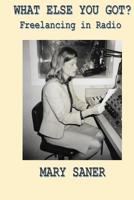 What Else You Got?: Freelancing in Radio 1939632072 Book Cover