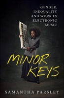 Minor Keys: Gender, Inequality and Work in Electronic Music 1529240425 Book Cover