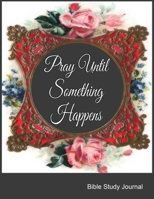 Pray Until Something Happens Bible Study Journal: Notebook For Women Bible Verse, Weekly Planner With Guided Prompts For Christian Moms. 1688606467 Book Cover