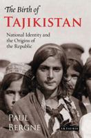 The Birth of Tajikistan: National Identity and the Origins of the Republic (International Library of Central Asia Studies) 1788312716 Book Cover