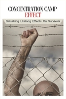 Concentration Camp Effect: Disturbing Lifelong Effects On Survivors: History Concentration Camps B0946H64NY Book Cover