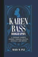 KAREN BASS BIOGRAPHY: A Visionary Leader’s Journey Through Politics, Advocacy, and Service B0DWKCMFZJ Book Cover