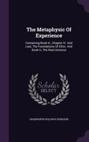 The Metaphysic Of Experience: Containing Book Iii., Chapter Vi. And Last, The Foundations Of Ethic. And Book Iv, The Real Universe 1277417342 Book Cover