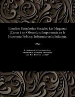 Estudios Econ�mico-Sociales: Las Maquinas (Cartas � Un Obrero); Su Importancia En La Economia Politica: Influencia En La Industria. 1535804580 Book Cover