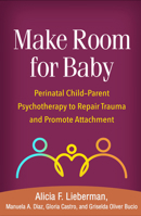 Make Room for Baby: Perinatal Child-Parent Psychotherapy to Repair Trauma and Promote Attachment 1462551904 Book Cover
