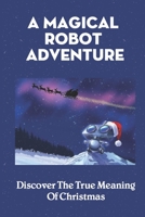 A Magical Robot Adventure: Discover The True Meaning Of Christmas B09KN7YD3Y Book Cover