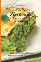 The Ultimate Vegetarian Sweet & Savory Recipe Book: Delicious Sweet And Savory Vegetarian Dishes For Everyone 1802693599 Book Cover