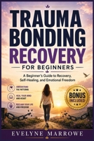 Trauma Bonding Recovery For Beginners: A Beginner’s Guide to Recovery, Self-Healing, and Emotional Freedom B0HDJR2PBC Book Cover