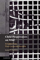Child Perpetrators on Trial: Insights from Post-Genocide Rwanda 1108496555 Book Cover