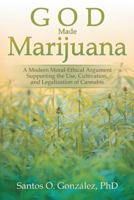 God Made Marijuana: A Modern Moral-Ethical Argument Supporting the Use, Cultivation, and Legalization of Cannabis 1532018886 Book Cover