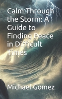 Calm Through the Storm: A Guide to Finding Peace in Difficult Times B0DWM4YTLS Book Cover